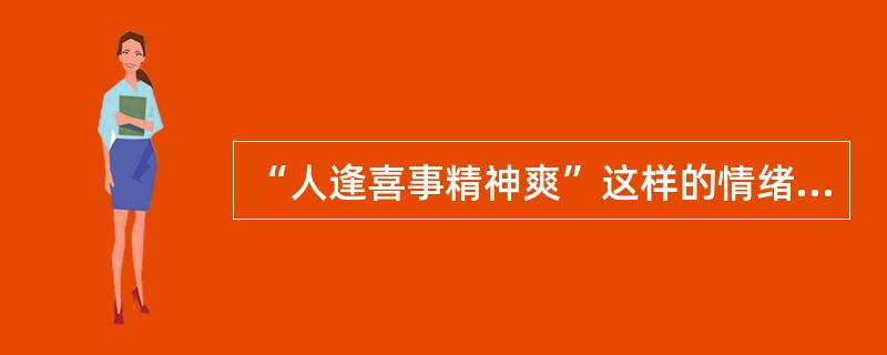 “人逢喜事精神爽”这样的情绪状态是( )。