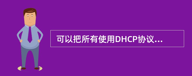  可以把所有使用DHCP协议获取IP 地址的主机划分为不同的类别进行管理。下面