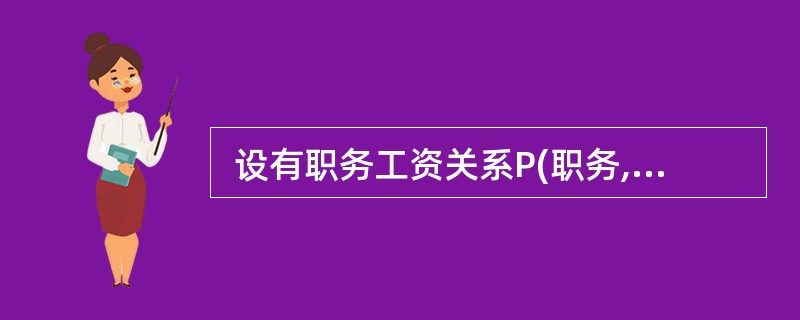  设有职务工资关系P(职务,最低工资,最高工资),员工关系EMP(员工号,职务