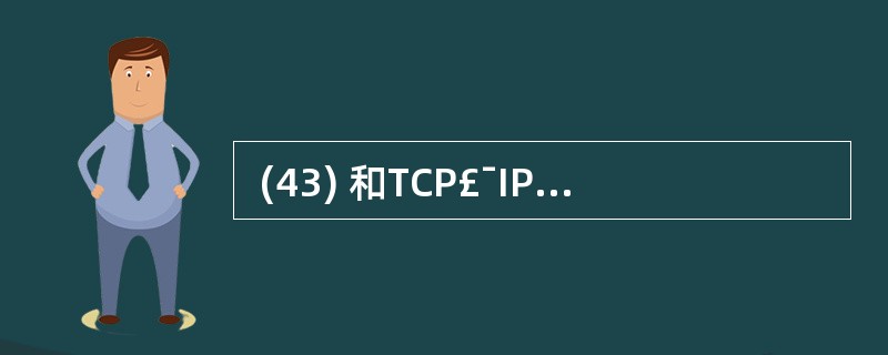  (43) 和TCP£¯IP协议是Internet的核心。(43)