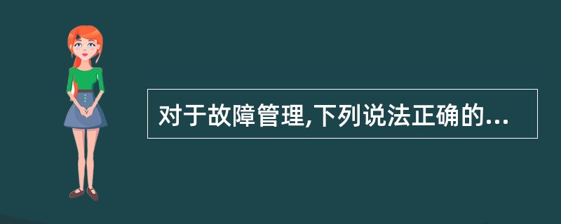 对于故障管理,下列说法正确的是______。 A) 软件容错最完全的方法是设计两