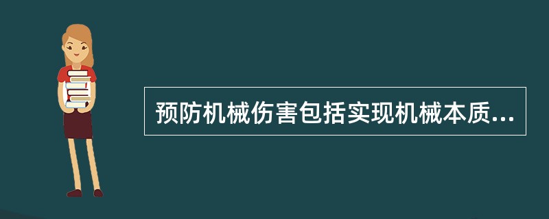 预防机械伤害包括实现机械本质安全和保护操作者及有关人员安全等方面的对策。实现机械