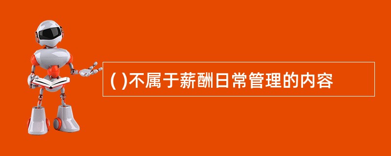 ( )不属于薪酬日常管理的内容