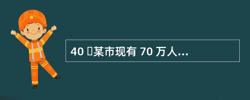 40 某市现有 70 万人口,如果 5 年后城镇人口增加 4% ,农村人口增加