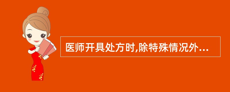 医师开具处方时,除特殊情况外必须注明的是