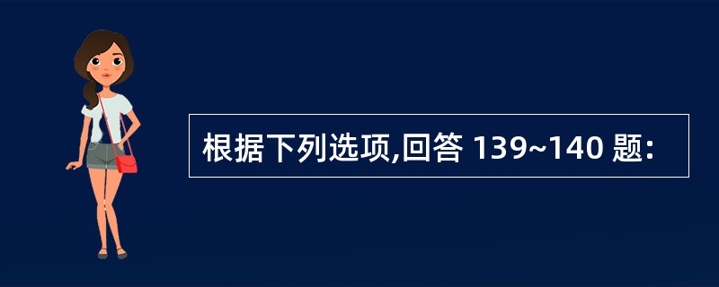 根据下列选项,回答 139~140 题: