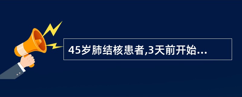 45岁肺结核患者,3天前开始咳嗽,痰中带血。今天上午突然大口咯血,量约100ml