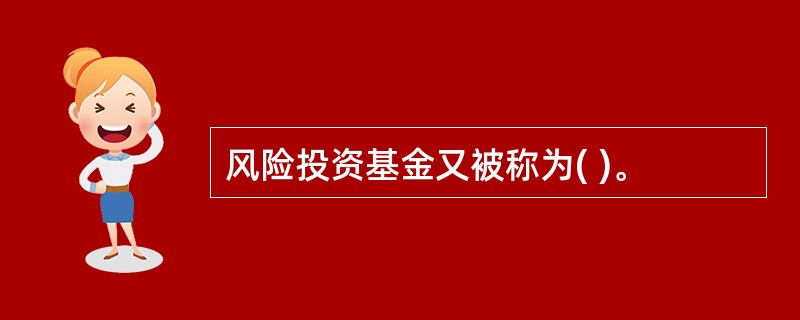 风险投资基金又被称为( )。