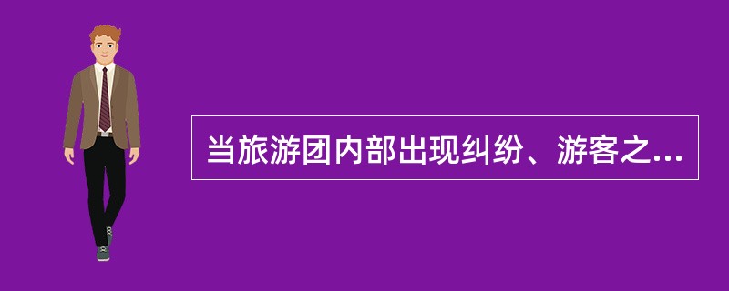 当旅游团内部出现纠纷、游客之间产生矛盾时,地陪应该( )。