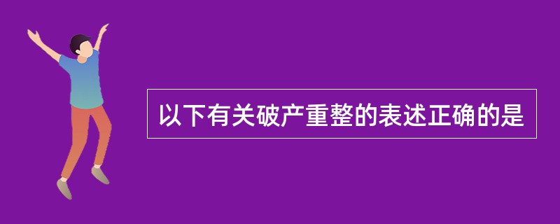 以下有关破产重整的表述正确的是