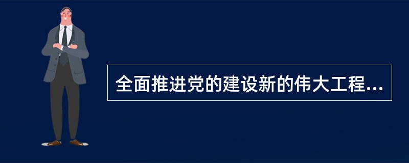 全面推进党的建设新的伟大工程的总目标是()。