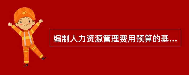 编制人力资源管理费用预算的基本内容包括( )