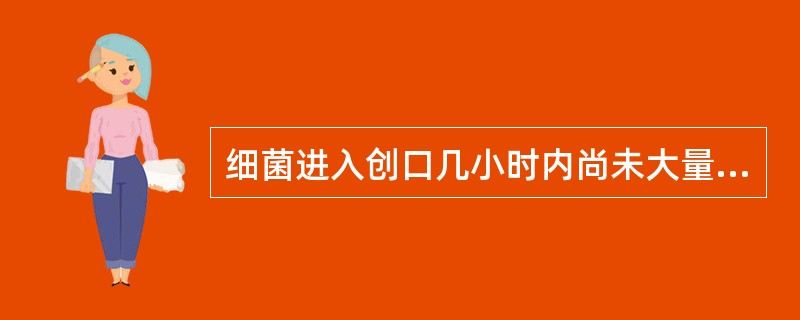 细菌进入创口几小时内尚未大量繁殖而易于清除( )