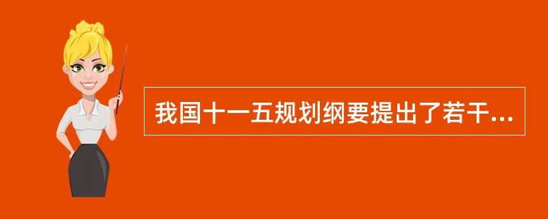 我国十一五规划纲要提出了若干经济社会发展目标,其中有()。