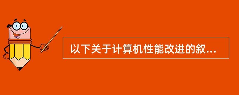  以下关于计算机性能改进的叙述中,正确的是 (17) 。 (17)