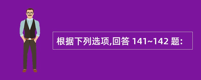 根据下列选项,回答 141~142 题: