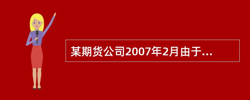 某期货公司2007年2月由于严重违规期货交易被当地证监局要求整改,公司董事长受到