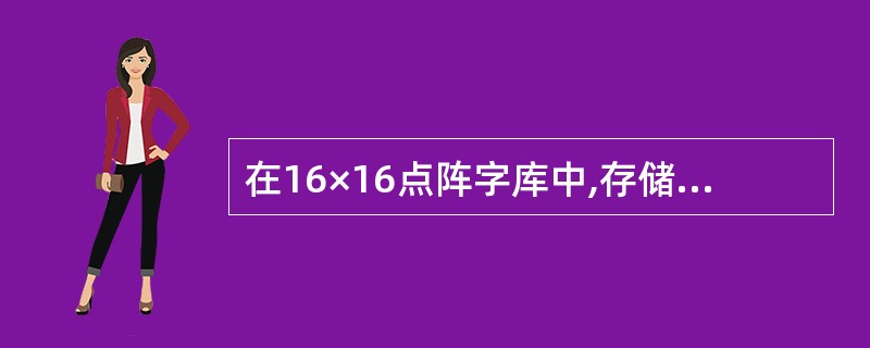 在16×16点阵字库中,存储一个汉字的字模信息需用的字节数是( )。