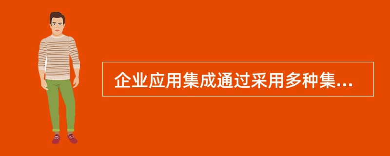  企业应用集成通过采用多种集成模式构建统一标准的基础平台,将具有不同功能和目的