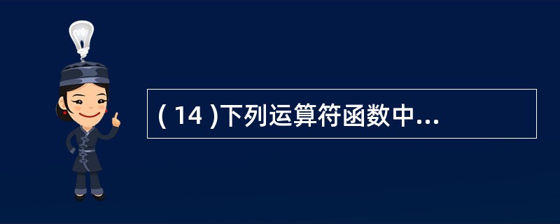 ( 14 )下列运算符函数中肯定不属于类 FunNumber 的成员函数的是