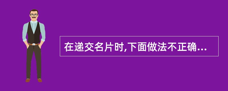 在递交名片时,下面做法不正确的是( )。