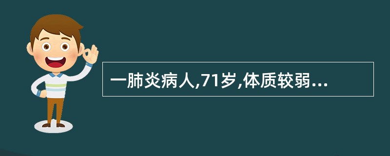 一肺炎病人,71岁,体质较弱,虽经抗感染及一般对症治疗,但未有明显好转,为防止发