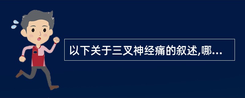 以下关于三叉神经痛的叙述,哪项是错误的( )