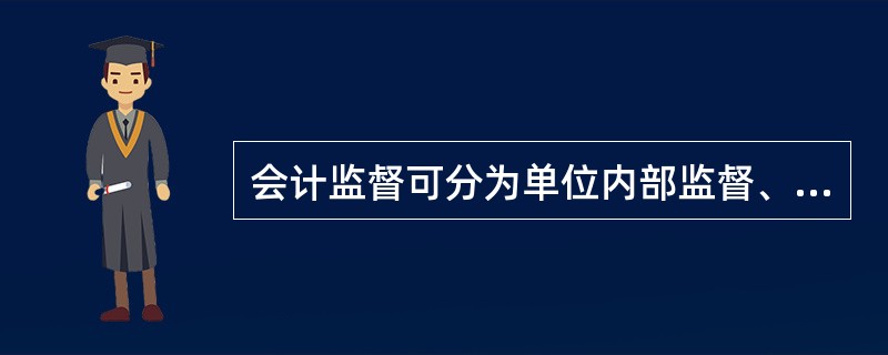 会计监督可分为单位内部监督、单位上级主管部门监督和社会监督。( )