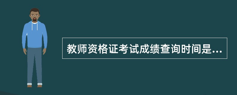 教师资格证考试成绩查询时间是多久