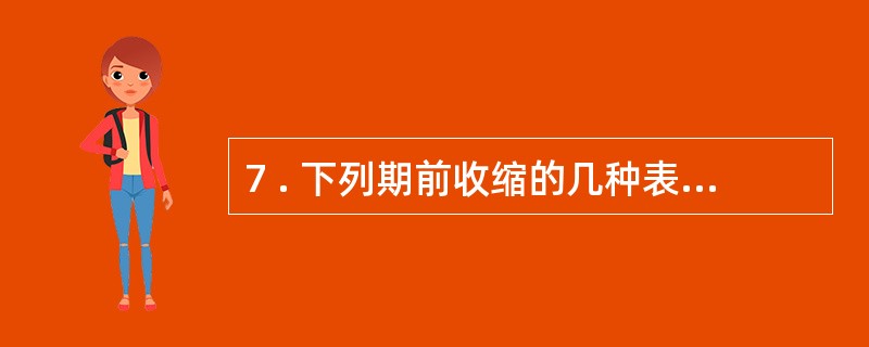 7 . 下列期前收缩的几种表现形式中, 描述正确的是A .每一个窦性搏动后出现三