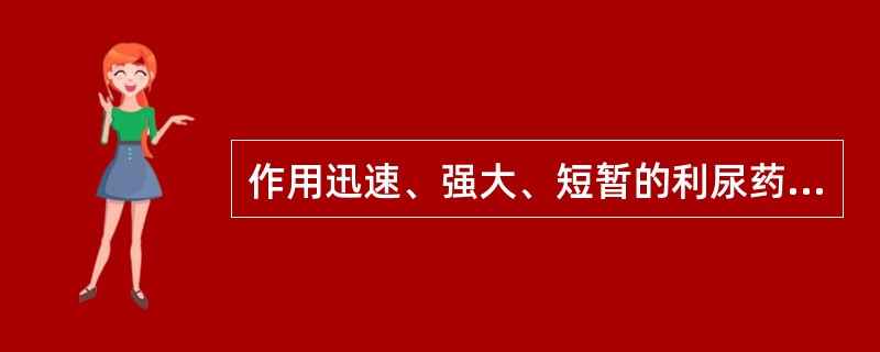 作用迅速、强大、短暂的利尿药是( )。