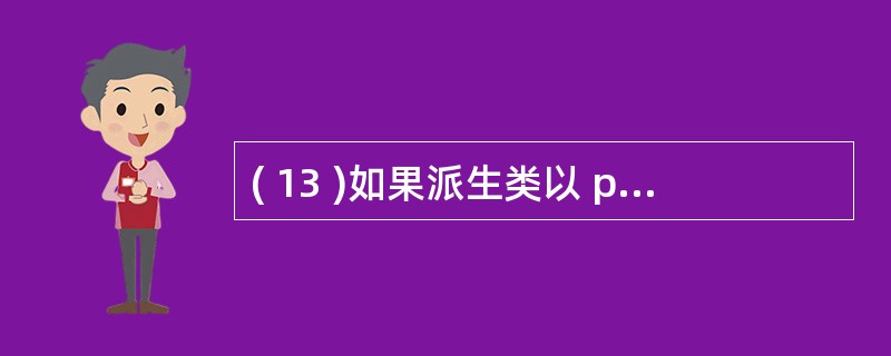 ( 13 )如果派生类以 protected 方式继承基类,则原基类的 prot