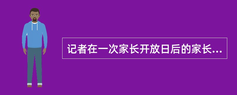 记者在一次家长开放日后的家长座谈会上,听到一位家长对教师和学校提出批评。他说,在