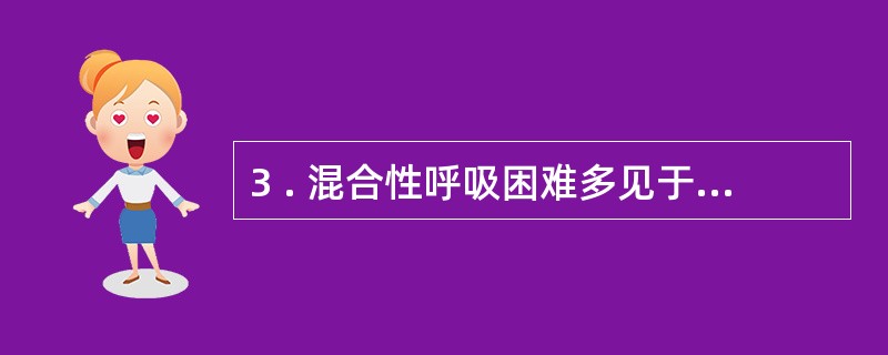 3 . 混合性呼吸困难多见于A .支气管哮喘B .重症肺结核C .慢性阻塞性肺气