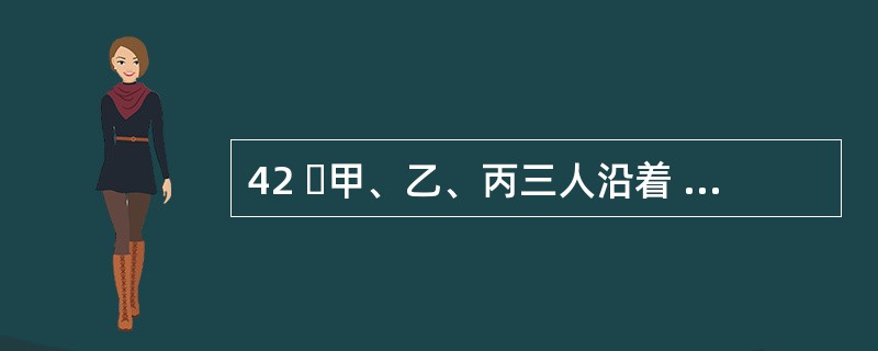 42 甲、乙、丙三人沿着 400 米 环形跑道进行 800 米 跑比赛,当甲跑