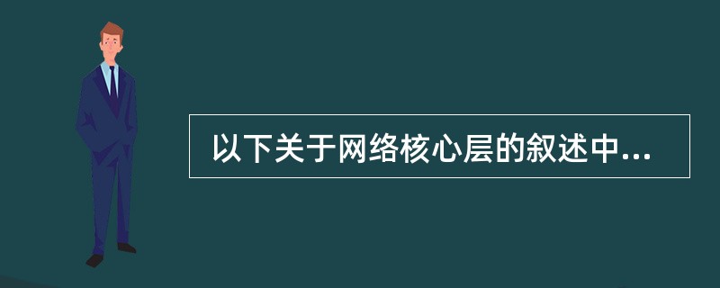  以下关于网络核心层的叙述中,正确的是 (13) 。 (13)