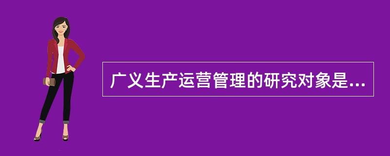 广义生产运营管理的研究对象是企业的整个生产系统,其主要包括( )。