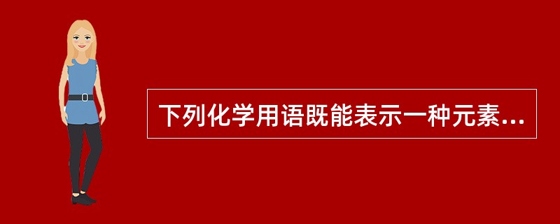 下列化学用语既能表示一种元素,又能表示一个原子,还能表示一种物质的是