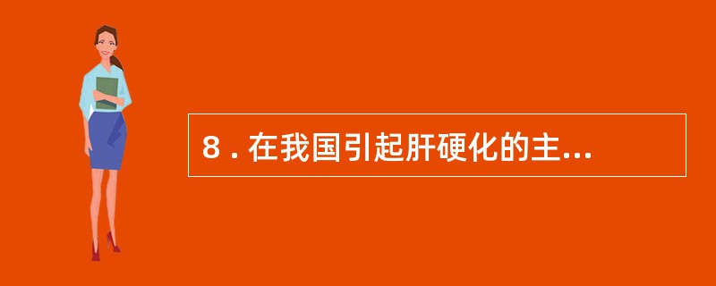 8 . 在我国引起肝硬化的主要病因是A .病毒性肝炎B .酒精中毒C .胆汁淤积