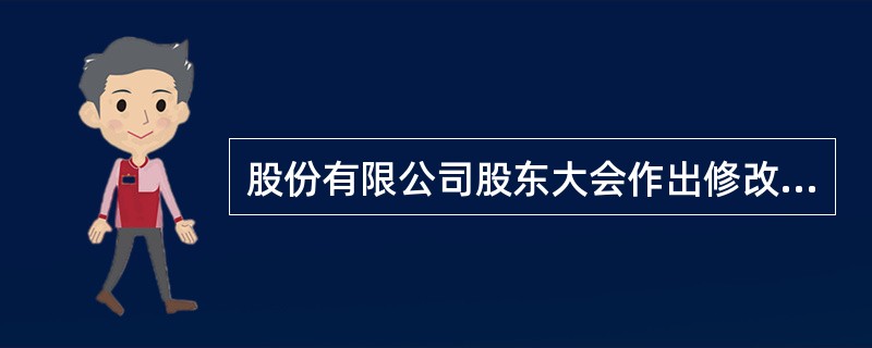 股份有限公司股东大会作出修改公司章程的决议,必须经出席会议的2£¯3以上的股东通