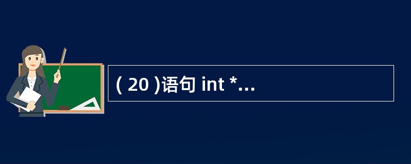 ( 20 )语句 int *p=&k; 定义了指针 p ,与这个语句等效的语句序