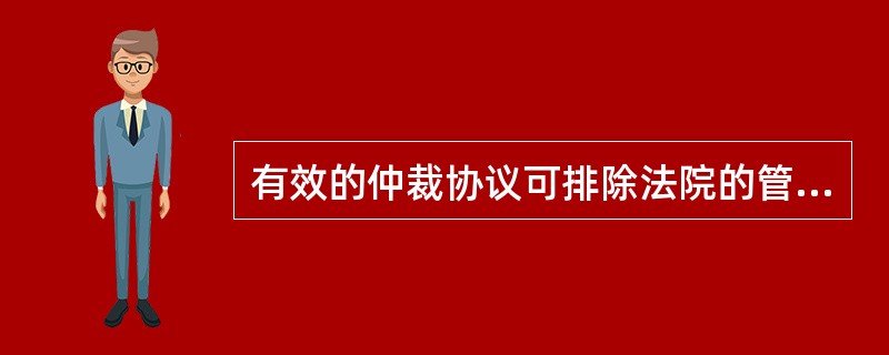 有效的仲裁协议可排除法院的管辖权。( )