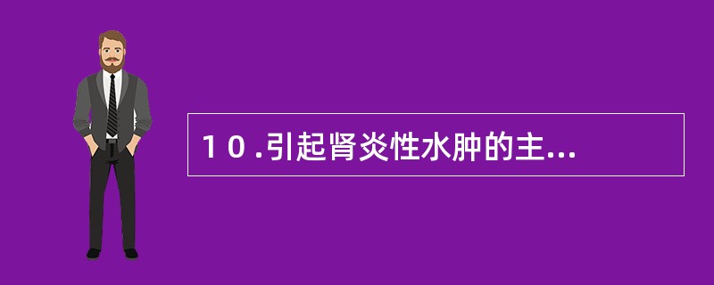 1 0 .引起肾炎性水肿的主要机制是A .全身毛细血管通透性增加B .肾小球滤过