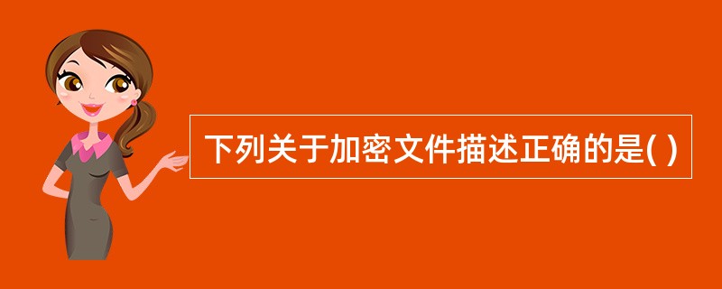 下列关于加密文件描述正确的是( )