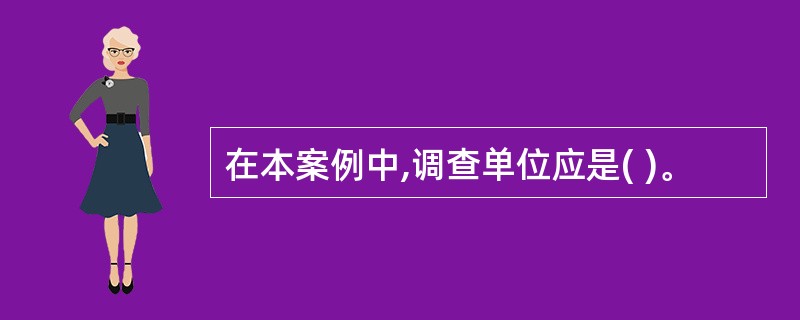 在本案例中,调查单位应是( )。