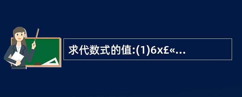 求代数式的值:(1)6x£«2x²£­3x£«x²£«1,其中x=£­5 ; (