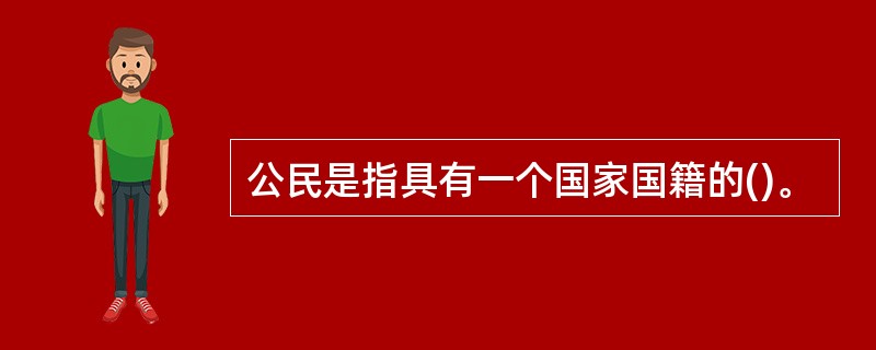 公民是指具有一个国家国籍的()。