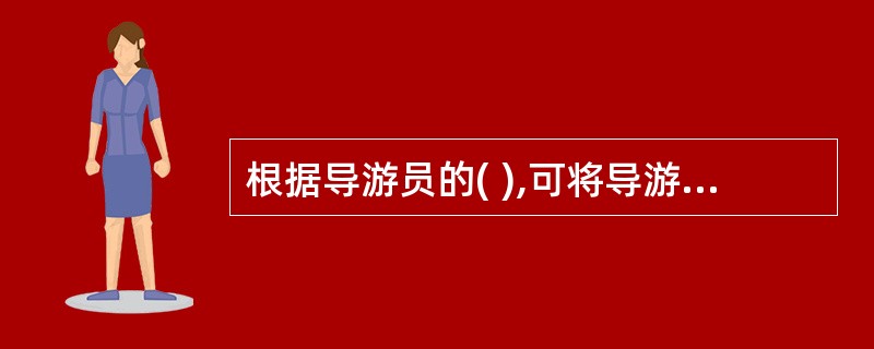 根据导游员的( ),可将导游人员分为海外领队、全程陪同导游员、地方陪同导游员和景