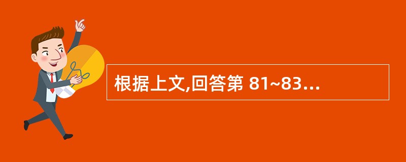 根据上文,回答第 81~83 题。 男,25岁,突感上腹部剧痛。检查:血压130