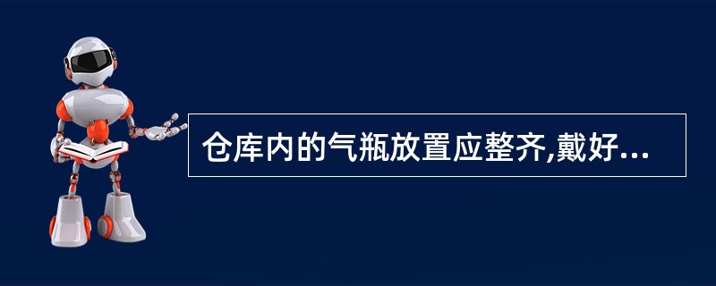 仓库内的气瓶放置应整齐,戴好瓶帽;立放时,要妥善固定;横放时,头部朝同一方向,垛